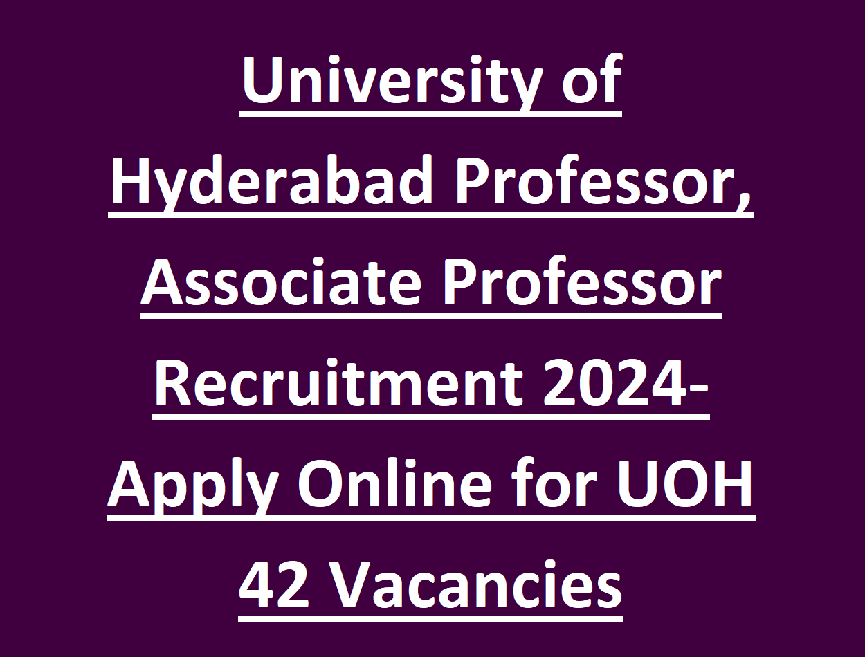 University of Hyderabad Professor, Associate Professor Recruitment 2024-Apply Online for UOH 42 Vacancies